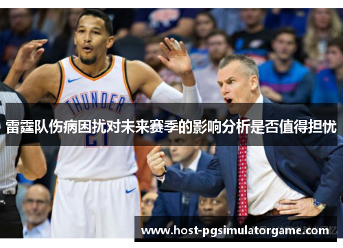 雷霆队伤病困扰对未来赛季的影响分析是否值得担忧 雷霆队伤病困扰对未来赛季的影响分析是否值得担忧