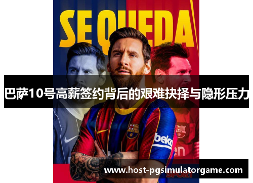 巴萨10号高薪签约背后的艰难抉择与隐形压力