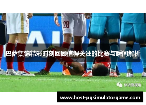 巴萨集锦精彩时刻回顾值得关注的比赛与瞬间解析 巴萨集锦精彩时刻回顾值得关注的比赛与瞬间解析