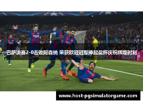 巴萨决赛2-0击败阿森纳 荣获欧冠冠军捧起奖杯庆祝辉煌时刻