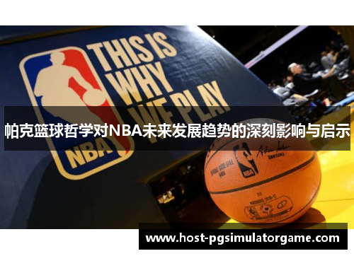 帕克篮球哲学对NBA未来发展趋势的深刻影响与启示 帕克篮球哲学对NBA未来发展趋势的深刻影响与启示