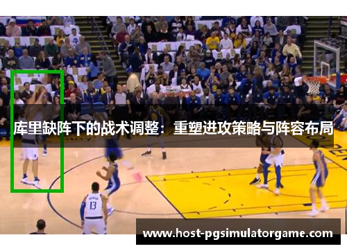 库里缺阵下的战术调整:重塑进攻策略与阵容布局 库里缺阵下的战术调整:重塑进攻策略与阵容布局