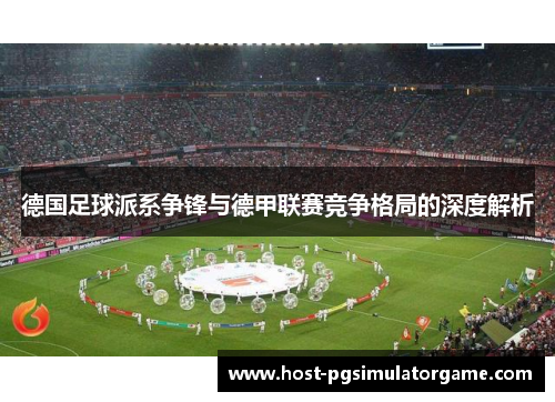 德国足球派系争锋与德甲联赛竞争格局的深度解析 德国足球派系争锋与德甲联赛竞争格局的深度解析