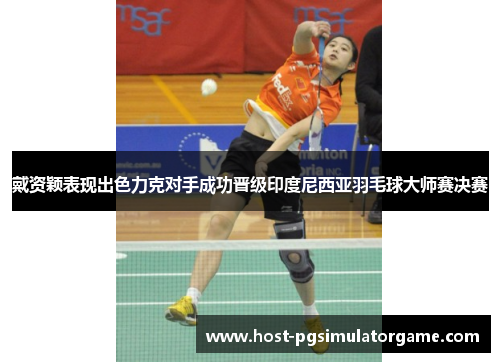 戴资颖表现出色力克对手成功晋级印度尼西亚羽毛球大师赛决赛 戴资颖表现出色力克对手成功晋级印度尼西亚羽毛球大师赛决赛