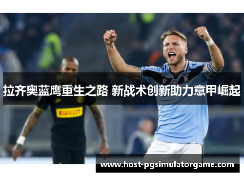 拉齐奥蓝鹰重生之路 新战术创新助力意甲崛起
