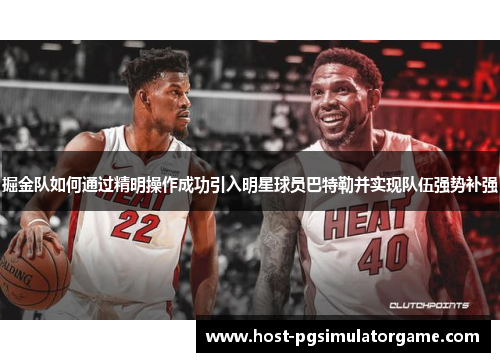 掘金队如何通过精明操作成功引入明星球员巴特勒并实现队伍强势补强 掘金队如何通过精明操作成功引入明星球员巴特勒并实现队伍强势补强