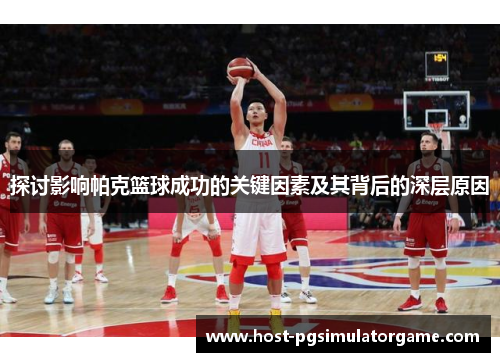 探讨影响帕克篮球成功的关键因素及其背后的深层原因 探讨影响帕克篮球成功的关键因素及其背后的深层原因