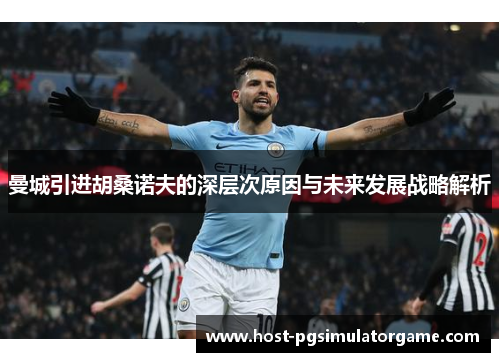 曼城引进胡桑诺夫的深层次原因与未来发展战略解析