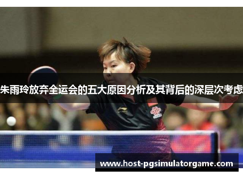 朱雨玲放弃全运会的五大原因分析及其背后的深层次考虑