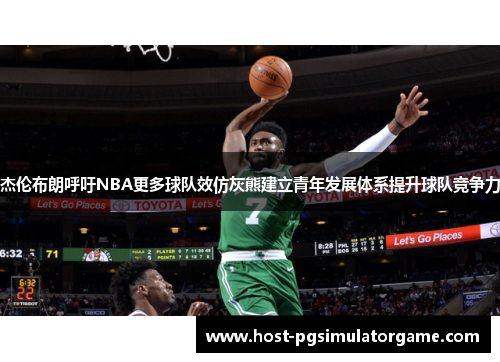 杰伦布朗呼吁NBA更多球队效仿灰熊建立青年发展体系提升球队竞争力 杰伦布朗呼吁NBA更多球队效仿灰熊建立青年发展体系提升球队竞争力