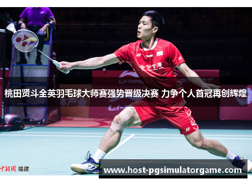 桃田贤斗全英羽毛球大师赛强势晋级决赛 力争个人首冠再创辉煌