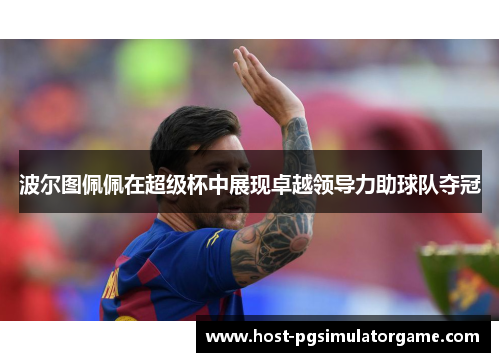 波尔图佩佩在超级杯中展现卓越领导力助球队夺冠