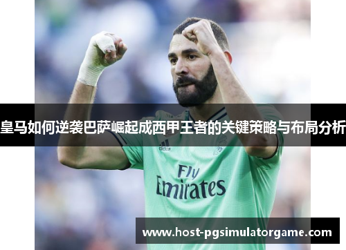 皇马如何逆袭巴萨崛起成西甲王者的关键策略与布局分析 皇马如何逆袭巴萨崛起成西甲王者的关键策略与布局分析