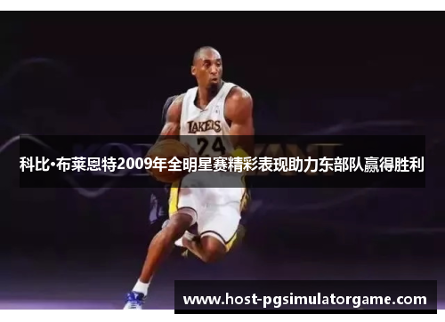 科比·布莱恩特2009年全明星赛精彩表现助力东部队赢得胜利