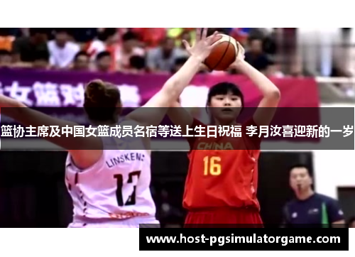 篮协主席及中国女篮成员名宿等送上生日祝福 李月汝喜迎新的一岁